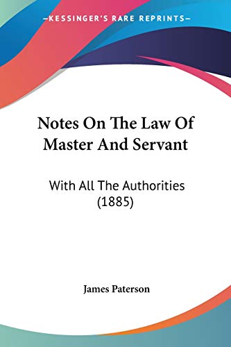 Notes On The Law Of Master And Servant: With All The Authorities (1885) (9781437058109) by Paterson, James