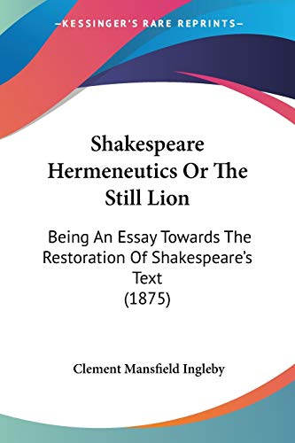 Imagen de archivo de Shakespeare Hermeneutics Or The Still Lion: Being An Essay Towards The Restoration Of Shakespeare's Text (1875) a la venta por California Books
