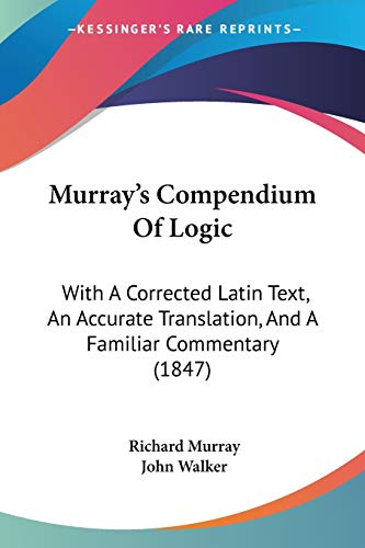 Murray's Compendium Of Logic: With A Corrected Latin Text, An Accurate Translation, And A Familiar Commentary (1847) (Legacy Reprint) (English and Latin Edition) (9781437078763) by Murray, Medical Director Richard; Walker, Dr John