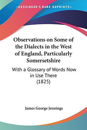Observations on Some of the Dialects in the West of England, Particularly Somersetshire: With a Glossary of Words Now in Use There (1825) (9781437080292) by Jennings, James George