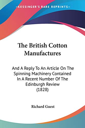 9781437086171: The British Cotton Manufactures: And A Reply To An Article On The Spinning Machinery Contained In A Recent Number Of The Edinburgh Review (1828)