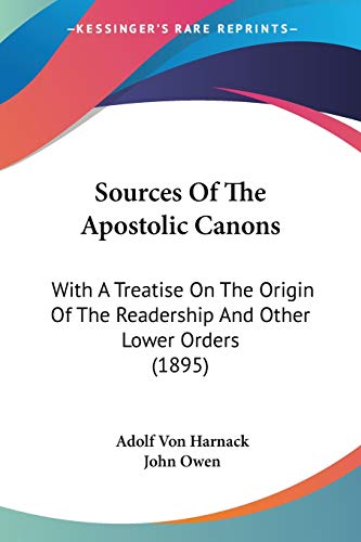 Sources Of The Apostolic Canons: With A Treatise On The Origin Of The Readership And Other Lower Orders (1895) (9781437087833) by Harnack, Adolf Von