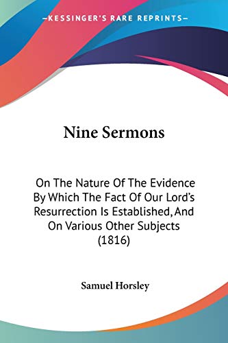 Nine Sermons: On The Nature Of The Evidence By Which The Fact Of Our Lord's Resurrection Is Established, And On Various Other Subjects (1816) (9781437091243) by Horsley, Samuel