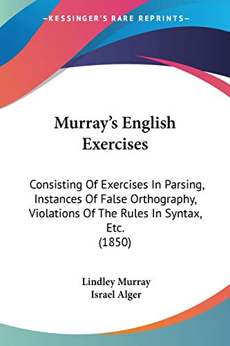 Murray's English Exercises: Consisting Of Exercises In Parsing, Instances Of False Orthography, Violations Of The Rules In Syntax, Etc. (1850) (9781437092509) by Murray, Lindley