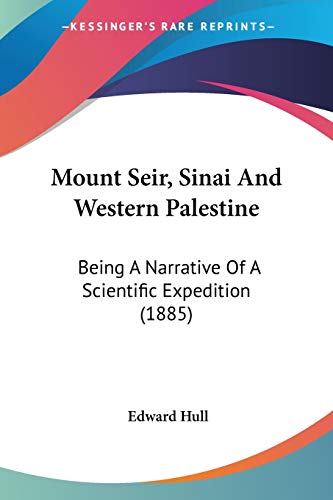 Mount Seir, Sinai And Western Palestine: Being A Narrative Of A Scientific Expedition (1885) (9781437096927) by Hull, Edward