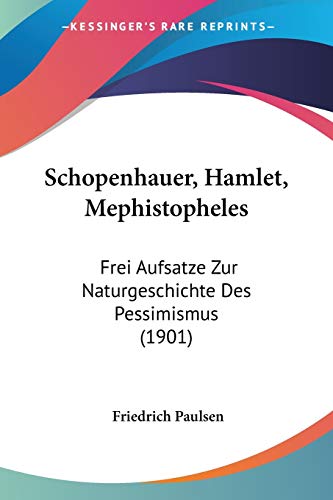 Schopenhauer, Hamlet, Mephistopheles: Frei Aufsatze Zur Naturgeschichte Des Pessimismus (1901) (German Edition) (9781437100617) by Paulsen, Friedrich