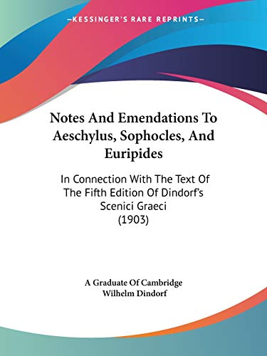 Notes And Emendations To Aeschylus, Sophocles, And Euripides: In Connection With The Text Of The Fifth Edition Of Dindorf's Scenici Graeci (1903) (9781437105780) by A Graduate Of Cambridge; Dindorf, Wilhelm