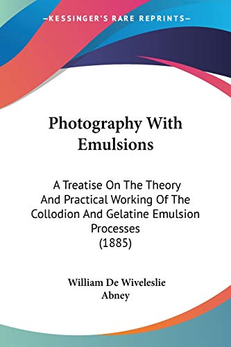 Stock image for Photography With Emulsions: A Treatise On The Theory And Practical Working Of The Collodion And Gelatine Emulsion Processes (1885) for sale by California Books