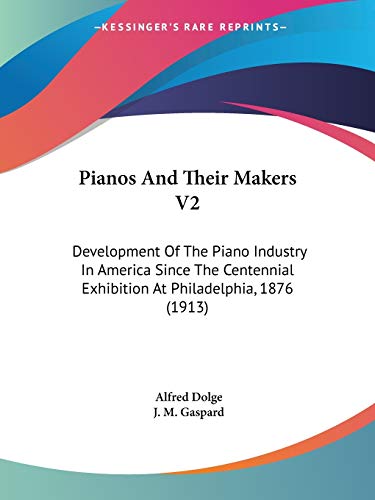 Beispielbild fr Pianos And Their Makers V2: Development Of The Piano Industry In America Since The Centennial Exhibition At Philadelphia, 1876 (1913) zum Verkauf von California Books
