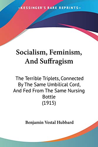 Stock image for Socialism, Feminism, And Suffragism: The Terrible Triplets, Connected By The Same Umbilical Cord, And Fed From The Same Nursing Bottle (1915) for sale by California Books