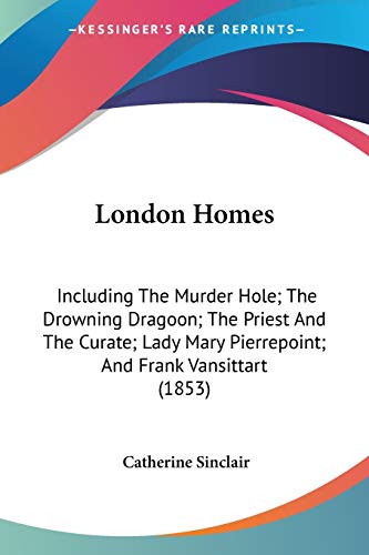 London Homes: Including The Murder Hole; The Drowning Dragoon; The Priest And The Curate; Lady Mary Pierrepoint; And Frank Vansittart (1853) (9781437115437) by Sinclair, Catherine