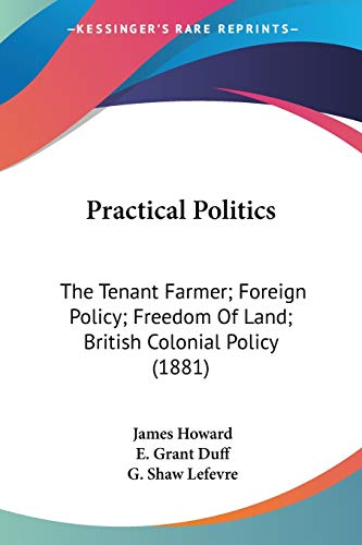 Stock image for Practical Politics: The Tenant Farmer; Foreign Policy; Freedom Of Land; British Colonial Policy (1881) for sale by California Books