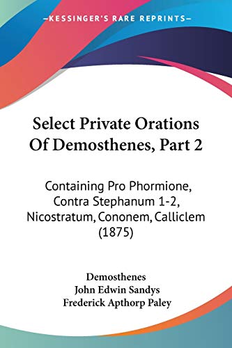 Stock image for Select Private Orations Of Demosthenes, Part 2: Containing Pro Phormione, Contra Stephanum 1-2, Nicostratum, Cononem, Calliclem (1875) for sale by California Books