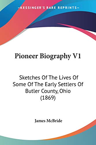 Pioneer Biography V1: Sketches Of The Lives Of Some Of The Early Settlers Of Butler County, Ohio (1869) (9781437131185) by McBride, James