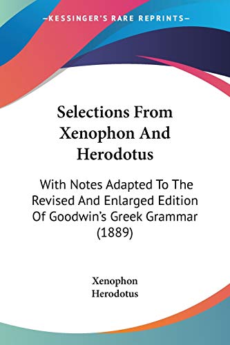 Selections From Xenophon And Herodotus: With Notes Adapted To The Revised And Enlarged Edition Of Goodwin's Greek Grammar (1889) (9781437141719) by Xenophon; Herodotus