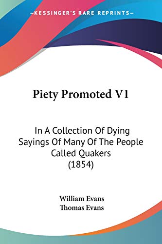 Piety Promoted V1: In A Collection Of Dying Sayings Of Many Of The People Called Quakers (1854) (9781437143812) by Evans, William; Evans, Professor Thomas