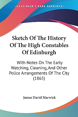 Stock image for Sketch Of The History Of The High Constables Of Edinburgh: With Notes On The Early Watching, Cleaning, And Other Police Arrangements Of The City (1865) for sale by California Books