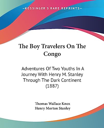 The Boy Travelers On The Congo: Adventures Of Two Youths In A Journey With Henry M. Stanley Through The Dark Continent (1887) (9781437147094) by Knox, Thomas Wallace; Stanley, Henry Morton
