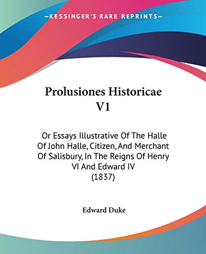 Stock image for Prolusiones Historicae V1: Or Essays Illustrative Of The Halle Of John Halle, Citizen, And Merchant Of Salisbury, In The Reigns Of Henry VI And Edward IV (1837) for sale by ALLBOOKS1