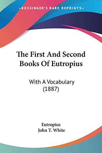 The First And Second Books Of Eutropius: With A Vocabulary (1887) (9781437166941) by Eutropius; White, John T