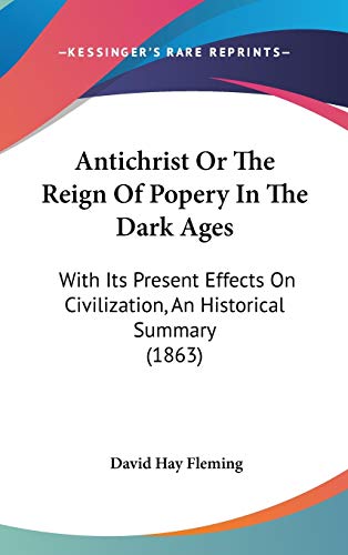 Antichrist or the Reign of Popery in the Dark Ages: With Its Present Effects on Civilization, an Historical Summary (9781437176094) by Fleming, David Hay