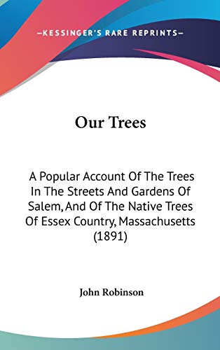 Our Trees: A Popular Account of the Trees in the Streets and Gardens of Salem, and of the Native Trees of Essex Country, Massachusetts (9781437178494) by Robinson, John