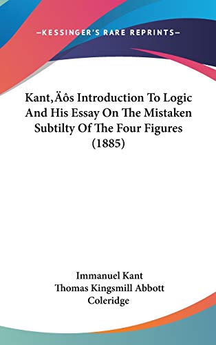 9781437178975: Kant's Introduction To Logic And His Essay On The Mistaken Subtilty Of The Four Figures (1885)