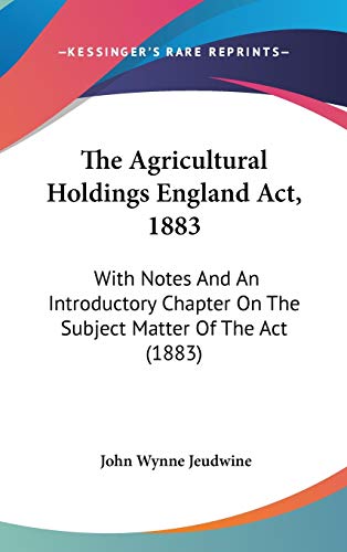 The Agricultural Holdings England Act, 1883: With Notes and an Introductory Chapter on the Subject Matter of the Act (9781437179613) by Jeudwine, John Wynne