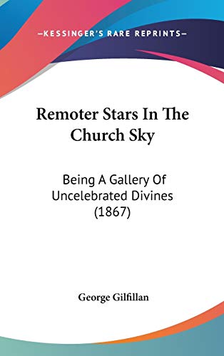 Remoter Stars in the Church Sky: Being a Gallery of Uncelebrated Divines (9781437198874) by Gilfillan, George