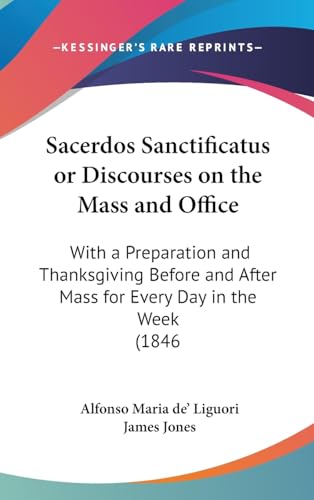 Sacerdos Sanctificatus or Discourses on the Mass and Office: With a Preparation and Thanksgiving Before and After Mass for Every Day in the Week (1846 (9781437199420) by Liguori, Alfonso Maria De'