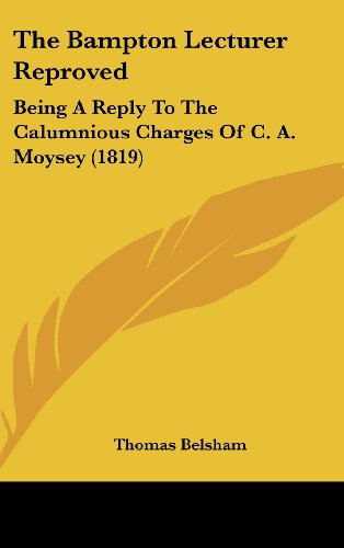 The Bampton Lecturer Reproved: Being a Reply to the Calumnious Charges of C. A. Moysey (9781437203813) by Belsham, Thomas