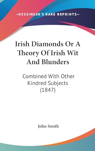 Irish Diamonds Or A Theory Of Irish Wit And Blunders: Combined With Other Kindred Subjects (1847) (9781437205428) by Smith, John