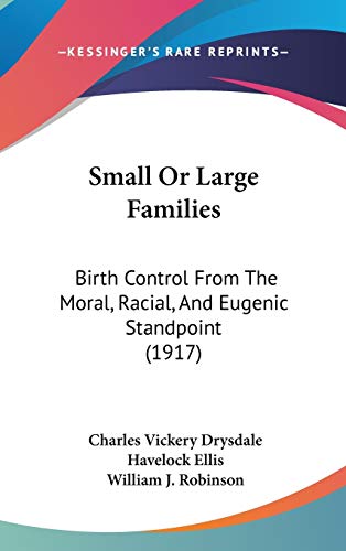 Small or Large Families: Birth Control from the Moral, Racial, and Eugenic Standpoint (9781437207316) by Drysdale, Charles Vickery; Ellis, Havelock; Robinson, William J.