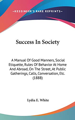 9781437218305: Success In Society: A Manual Of Good Manners, Social Etiquette, Rules Of Behavior At Home And Abroad, On The Street, At Public Gatherings, Calls, Conversation, Etc. (1888)