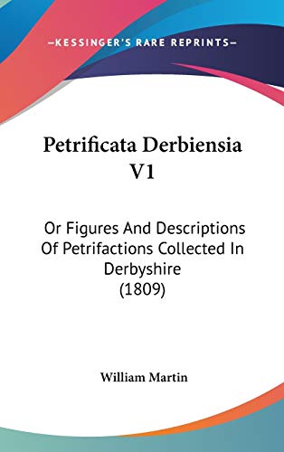 Petrificata Derbiensia: Or Figures and Descriptions of Petrifactions Collected in Derbyshire (9781437218602) by Martin, William