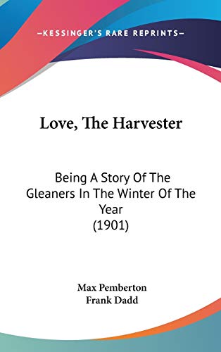 Love, the Harvester: Being a Story of the Gleaners in the Winter of the Year (9781437220049) by Pemberton, Max