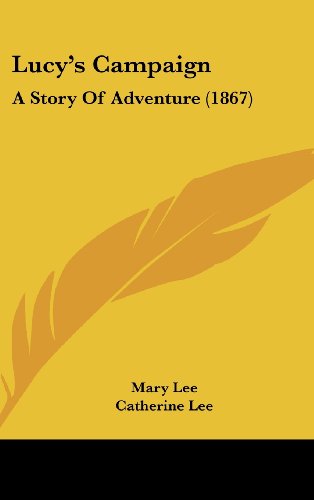 Lucy's Campaign: A Story of Adventure (9781437223415) by Lee, Mary; Lee, Catherine