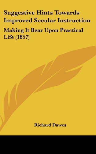 9781437224474: Suggestive Hints Towards Improved Secular Instruction: Making It Bear upon Practical Life: Making It Bear Upon Practical Life (1857)