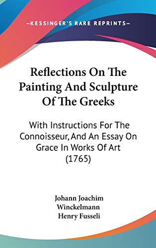 Reflections On The Painting And Sculpture Of The Greeks: With Instructions For The Connoisseur, And An Essay On Grace In Works Of Art (1765) (9781437233537) by Winckelmann, Johann Joachim