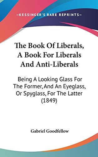 9781437233742: The Book of Liberals, a Book for Liberals and Anti-liberals: Being a Looking Glass for the Former, and an Eyeglass, or Spyglass, for the Latter