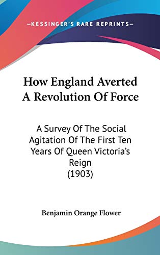 How England Averted a Revolution of Force: A Survey of the Social Agitation of the First Ten Years of Queen Victoria's Reign (9781437234374) by Flower, Benjamin Orange