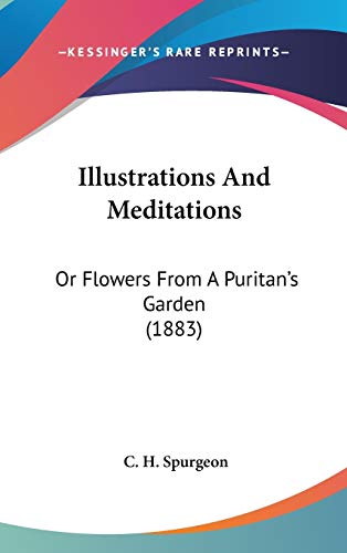 Illustrations And Meditations: Or Flowers From A Puritan's Garden (1883) (Legacy Reprint) (9781437235005) by Spurgeon, Charles Haddon