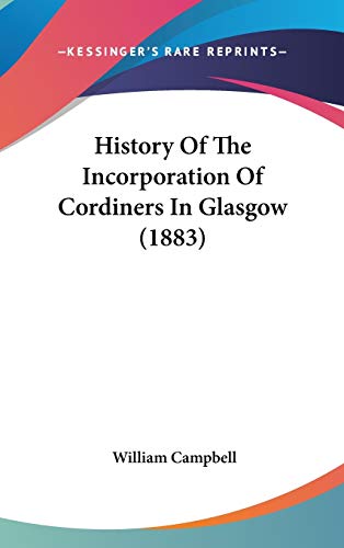 History of the Incorporation of Cordiners in Glasgow (9781437245486) by Campbell, William