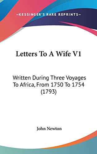 Letters To A Wife V1: Written During Three Voyages To Africa, From 1750 To 1754 (1793) (9781437247480) by Newton, John