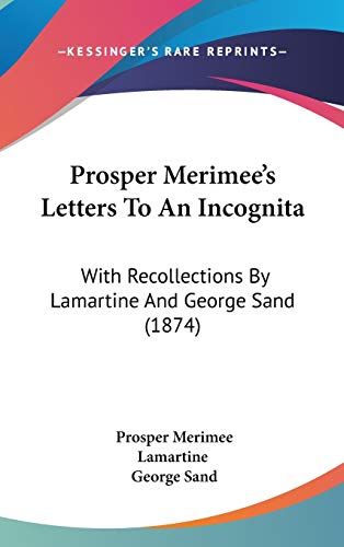 Prosper Merimee's Letters to an Incognita: With Recollections by Lamartine and George Sand (9781437251432) by Merimee, Prosper; Lamartine; Sand, George