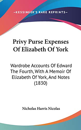 Privy Purse Expenses of Elizabeth of York: Wardrobe Accounts of Edward the Fourth, With a Memoir of Elizabeth of York, and Notes (9781437259537) by Nicolas, Nicholas Harris