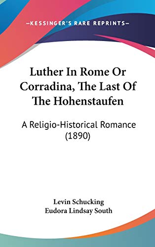 Luther In Rome Or Corradina, The Last Of The Hohenstaufen: A Religio-Historical Romance (1890) (9781437264333) by Schucking, Levin