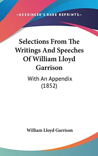 Selections From The Writings And Speeches Of William Lloyd Garrison: With An Appendix (1852) (9781437265217) by Garrison, William Lloyd