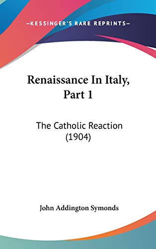 Renaissance In Italy, Part 1: The Catholic Reaction (1904) (9781437265507) by Symonds, John Addington