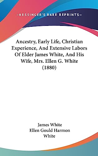 Ancestry, Early Life, Christian Experience, And Extensive Labors Of Elder James White, And His Wife, Mrs. Ellen G. White (1880) (9781437266719) by White, James; White, Ellen Gould Harmon